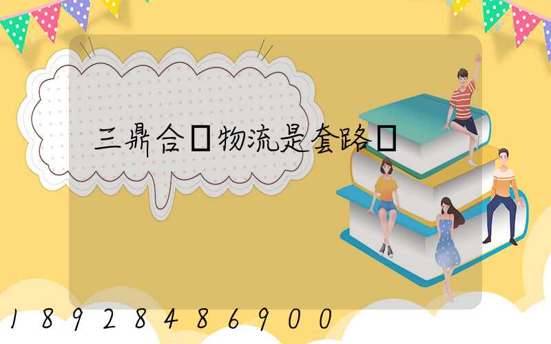 三鼎合創物流是套路嗎