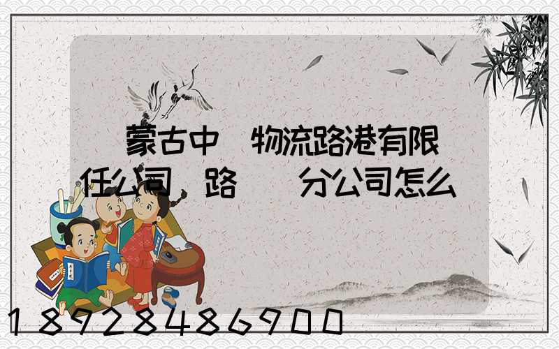 內蒙古中電物流路港有限責任公司鐵路運輸分公司怎么樣