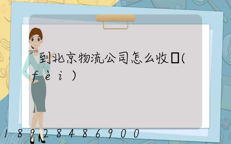 到北京物流公司怎么收費(fèi)