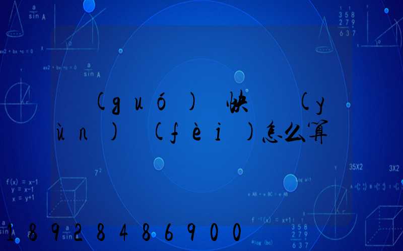 國(guó)際快遞運(yùn)費(fèi)怎么算