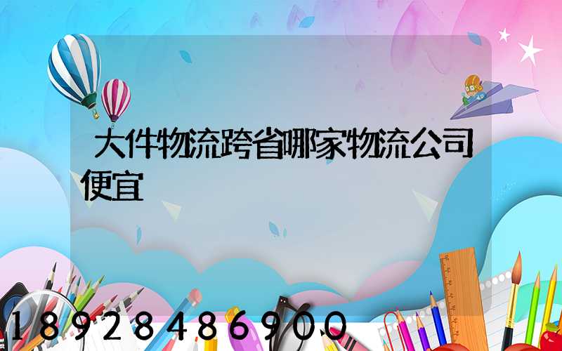 大件物流跨省哪家物流公司便宜