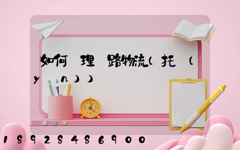 如何辦理鐵路物流(托運(yùn))