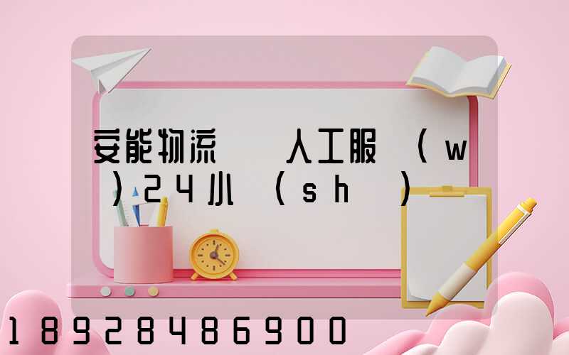 安能物流電話人工服務(wù)24小時(shí)