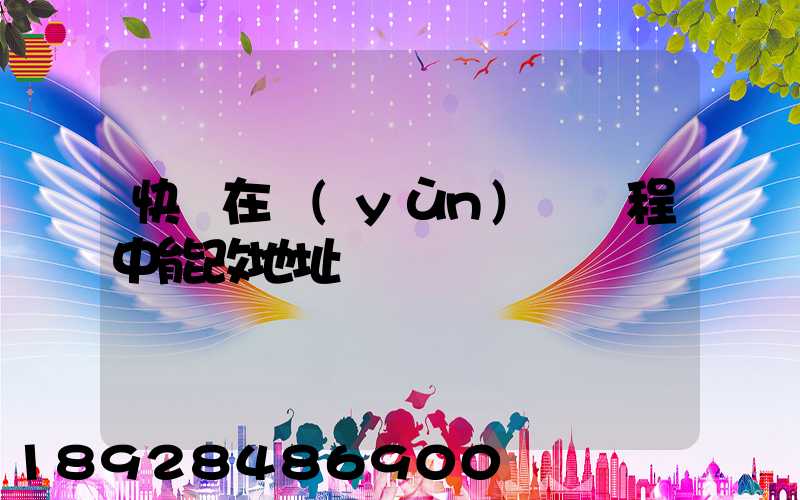 快遞在運(yùn)輸過程中能改地址嗎