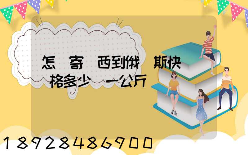 怎樣寄東西到俄羅斯快遞費價格多少錢一公斤