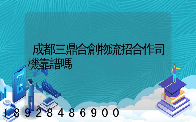 成都三鼎合創物流招合作司機靠譜嗎