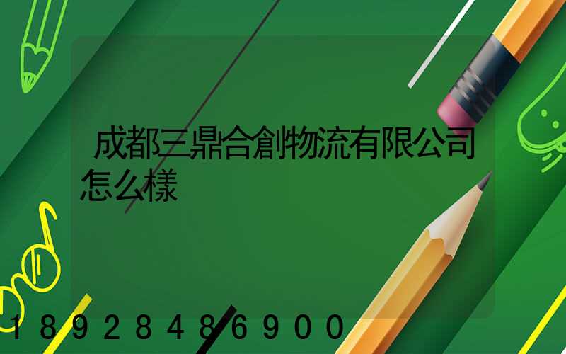 成都三鼎合創物流有限公司怎么樣