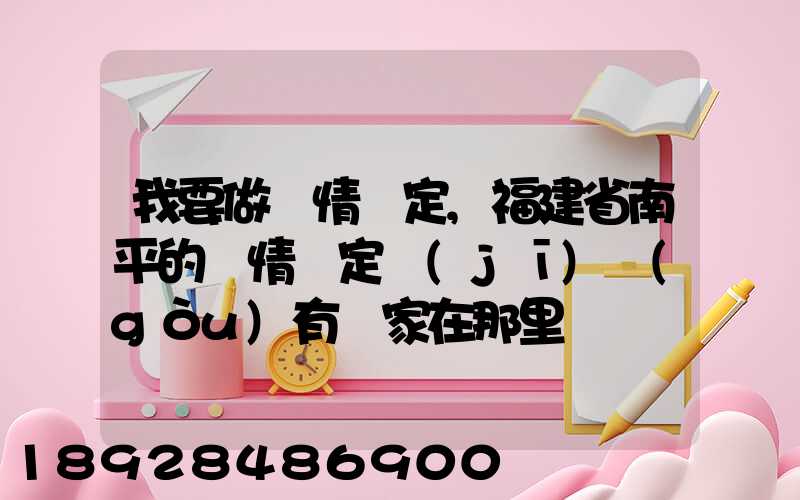 我要做傷情鑒定,福建省南平的傷情鑒定機(jī)構(gòu)有幾家在那里