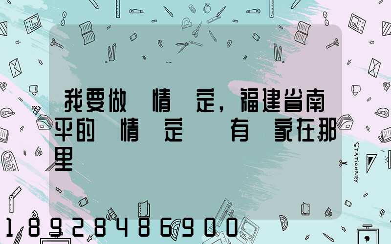 我要做傷情鑒定,福建省南平的傷情鑒定機構有幾家在那里