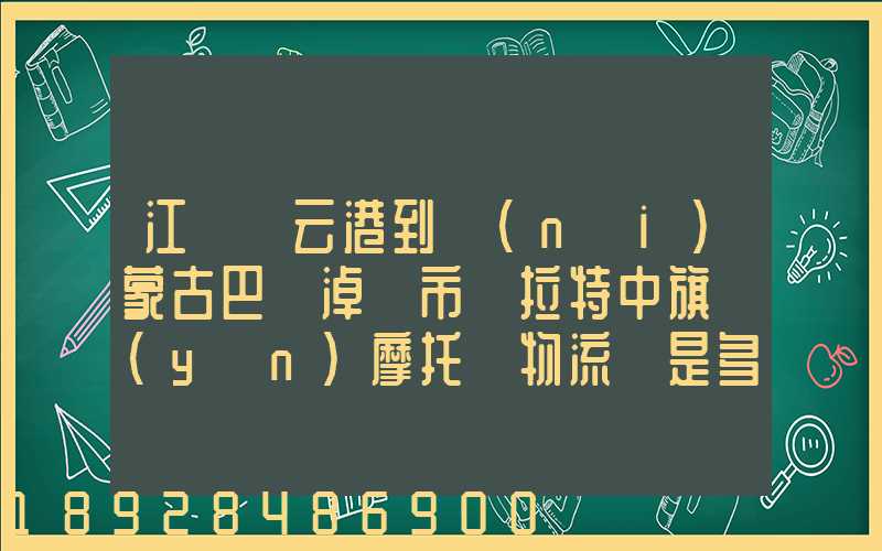 江蘇連云港到內(nèi)蒙古巴彥淖爾市烏拉特中旗運(yùn)摩托車物流費是多少_百度...