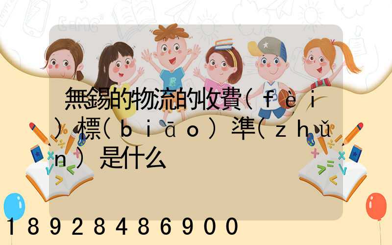 無錫的物流的收費(fèi)標(biāo)準(zhǔn)是什么