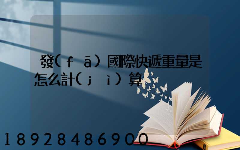 發(fā)國際快遞重量是怎么計(jì)算