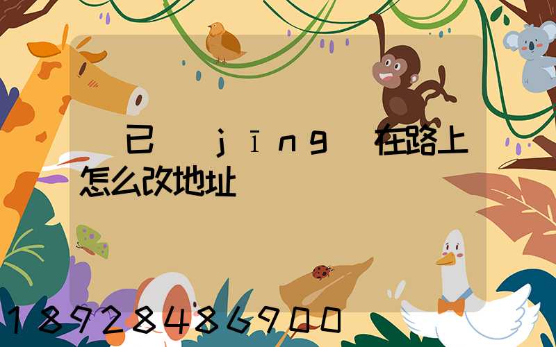 貨已經(jīng)在路上怎么改地址